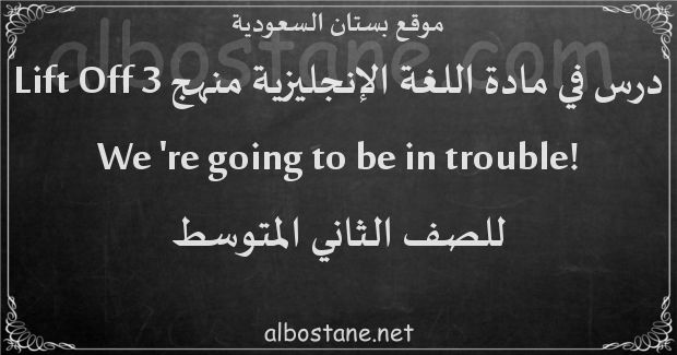 درس !We 're going to be in trouble للصف الثاني المتوسط